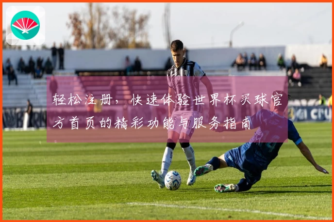 轻松注册，快速体验世界杯买球官方首页的精彩功能与服务指南