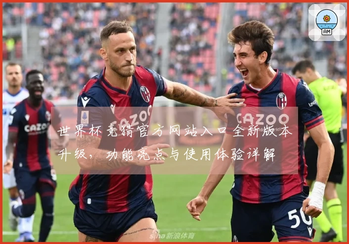世界杯竞猜官方网站入口全新版本升级，功能亮点与使用体验详解