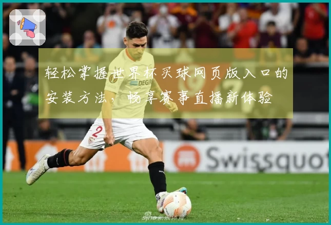 轻松掌握世界杯买球网页版入口的安装方法,畅享赛事直播新体验