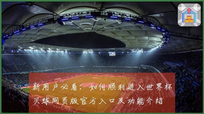 新用户必看：如何顺利进入世界杯买球网页版官方入口及功能介绍