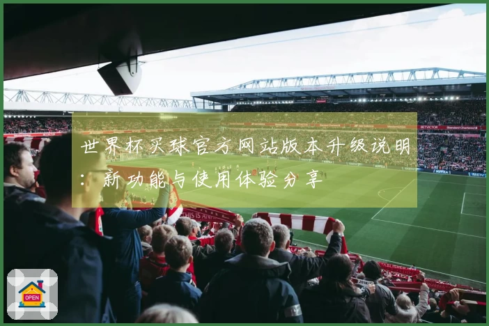 世界杯买球官方网站版本升级说明：新功能与使用体验分享